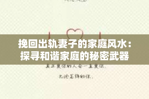 挽回出轨妻子的家庭风水：探寻和谐家庭的秘密武器