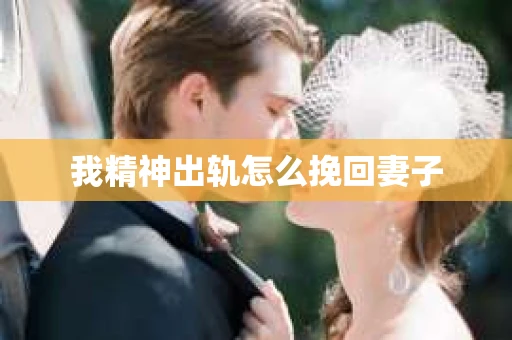 我精神出轨怎么挽回妻子