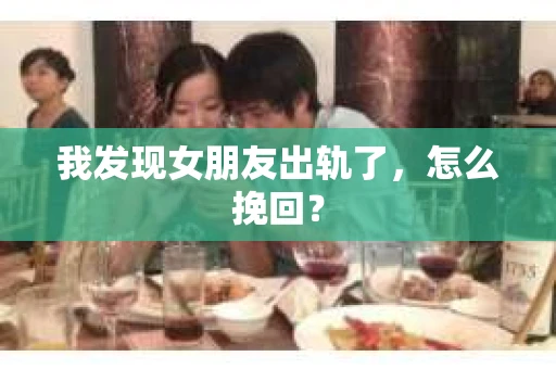 我发现女朋友出轨了，怎么挽回？