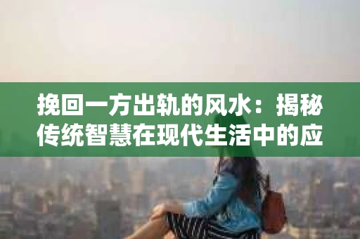 挽回一方出轨的风水：揭秘传统智慧在现代生活中的应用
