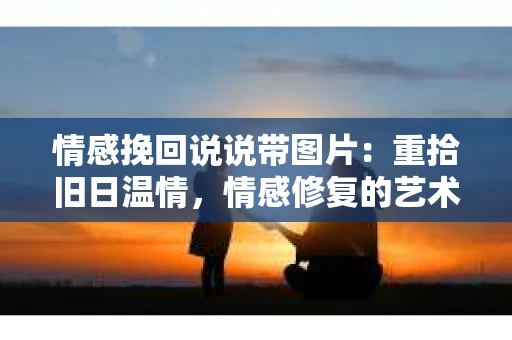 情感挽回说说带图片：重拾旧日温情，情感修复的艺术