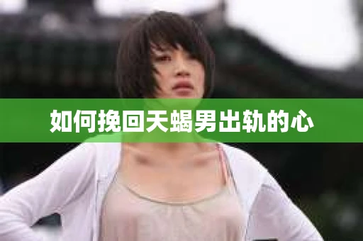 如何挽回天蝎男出轨的心