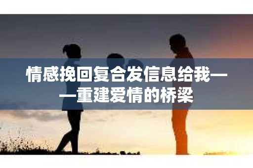 情感挽回复合发信息给我——重建爱情的桥梁