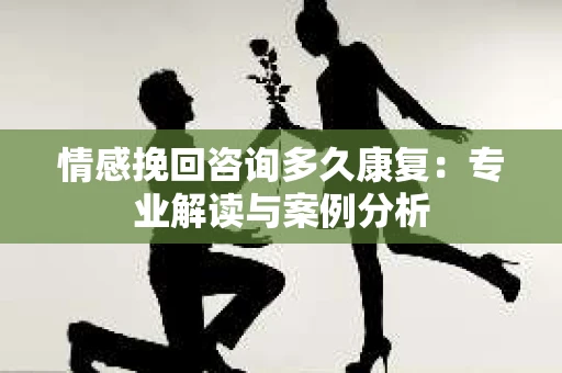 情感挽回咨询多久康复：专业解读与案例分析