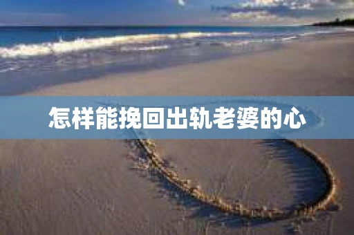 怎样能挽回出轨老婆的心
