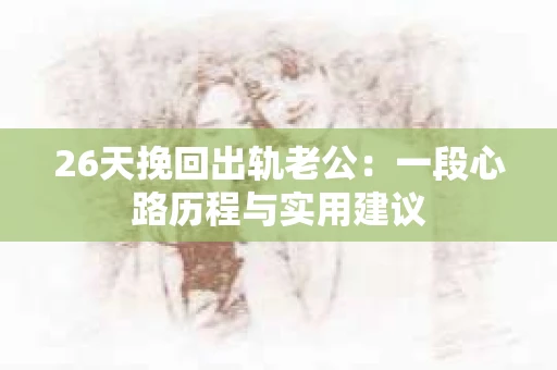 26天挽回出轨老公：一段心路历程与实用建议