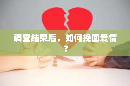 调查结束后，如何挽回爱情？