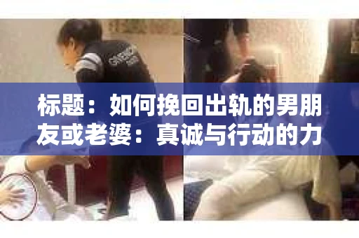 标题：如何挽回出轨的男朋友或老婆：真诚与行动的力量