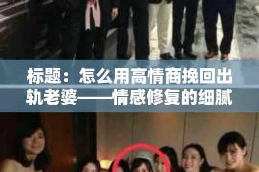 标题：怎么用高情商挽回出轨老婆——情感修复的细腻之道