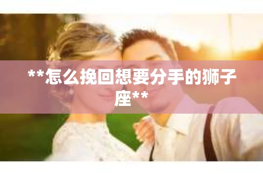 **怎么挽回想要分手的狮子座**