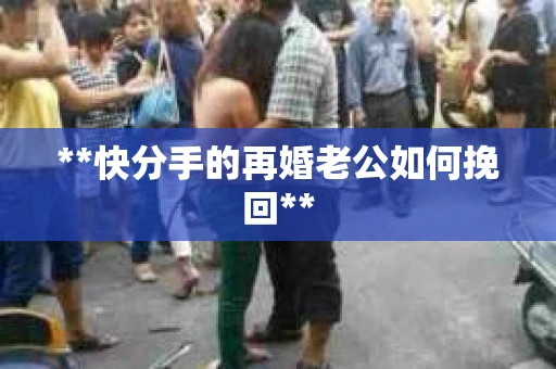 **快分手的再婚老公如何挽回**