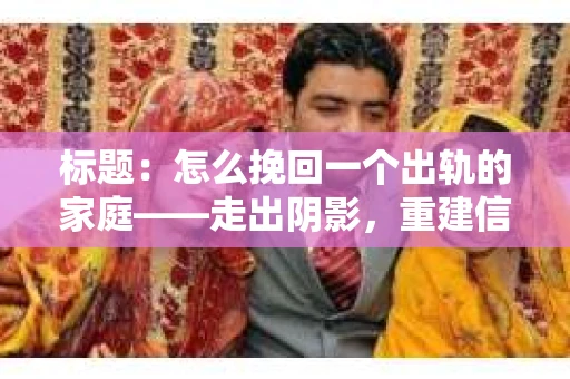 标题：怎么挽回一个出轨的家庭——走出阴影，重建信任之路