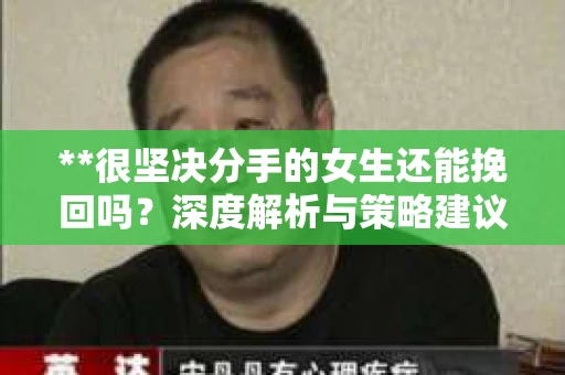**很坚决分手的女生还能挽回吗？深度解析与策略建议**