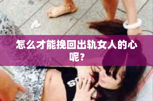 怎么才能挽回出轨女人的心呢？