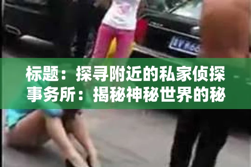 标题：探寻附近的私家侦探事务所：揭秘神秘世界的秘密通道