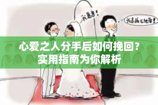心爱之人分手后如何挽回？实用指南为你解析
