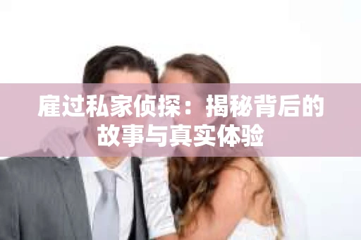 雇过私家侦探：揭秘背后的故事与真实体验