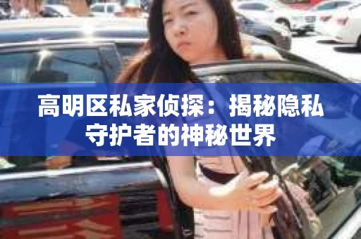 高明区私家侦探：揭秘隐私守护者的神秘世界