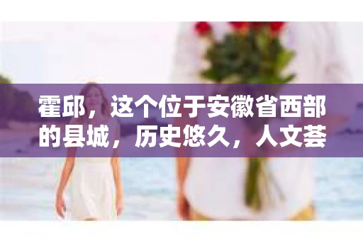 霍邱，这个位于安徽省西部的县城，历史悠久，人文荟萃。在这里，你是否也曾有过这样的疑问：“霍邱有私家侦探吗？”今天，就让我带你一探究竟。