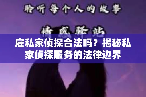 雇私家侦探合法吗？揭秘私家侦探服务的法律边界