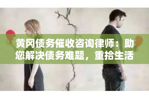 黄冈债务催收咨询律师：助您解决债务难题，重拾生活信心