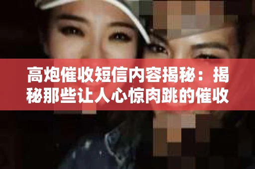 高炮催收短信内容揭秘：揭秘那些让人心惊肉跳的催收手段