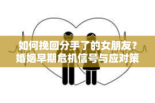 如何挽回分手了的女朋友？婚姻早期危机信号与应对策略
