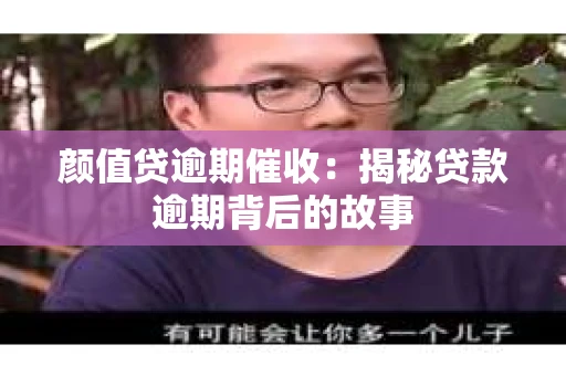 颜值贷逾期催收：揭秘贷款逾期背后的故事