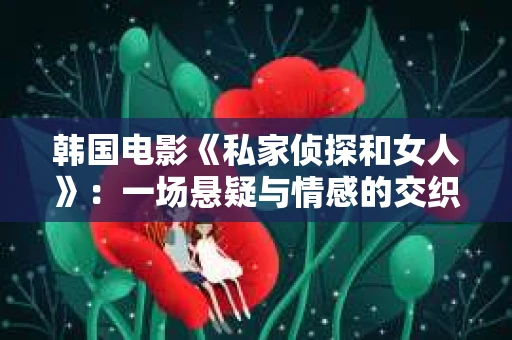 韩国电影《私家侦探和女人》：一场悬疑与情感的交织之旅