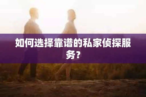 如何选择靠谱的私家侦探服务？
