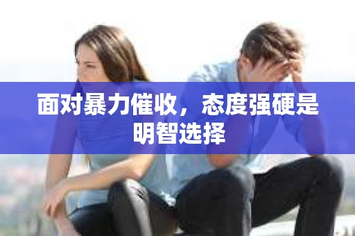 面对暴力催收，态度强硬是明智选择