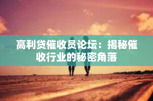高利贷催收员论坛：揭秘催收行业的秘密角落
