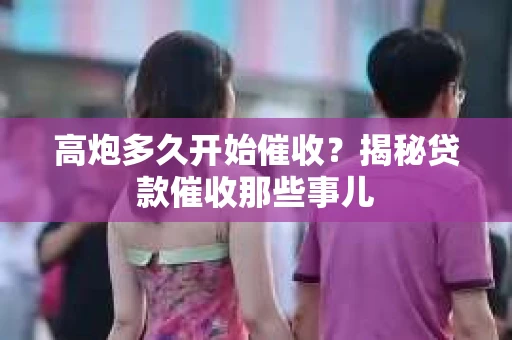 高炮多久开始催收？揭秘贷款催收那些事儿