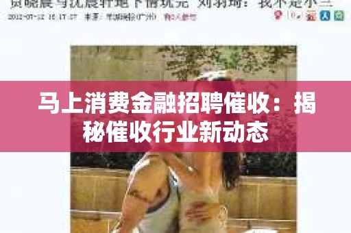 马上消费金融招聘催收：揭秘催收行业新动态