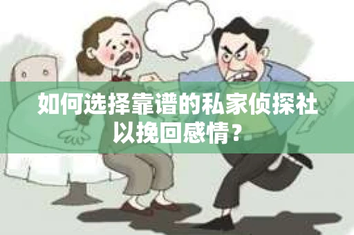如何选择靠谱的私家侦探社以挽回感情？