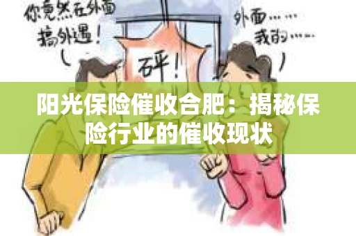 阳光保险催收合肥:揭秘保险行业的催收现状 阳光保险催收合肥:揭秘保险行业的催收现状