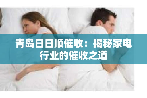 青岛日日顺催收：揭秘家电行业的催收之道