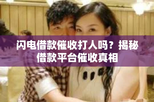 闪电借款催收打人吗？揭秘借款平台催收真相