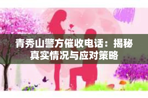 青秀山警方催收电话：揭秘真实情况与应对策略