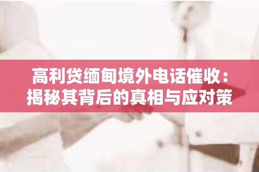 高利贷缅甸境外电话催收：揭秘其背后的真相与应对策略