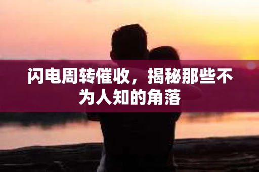 闪电周转催收，揭秘那些不为人知的角落