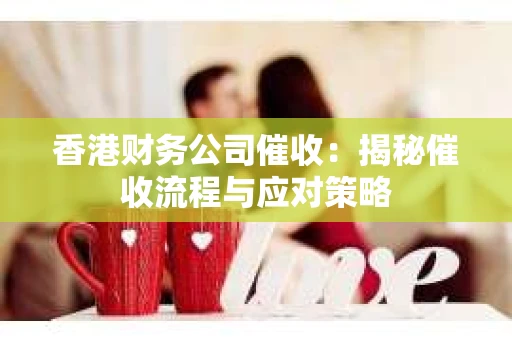 香港财务公司催收：揭秘催收流程与应对策略