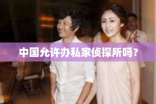 中国允许办私家侦探所吗？