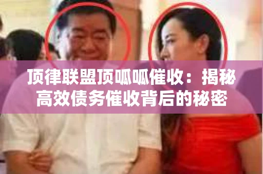 顶律联盟顶呱呱催收：揭秘高效债务催收背后的秘密