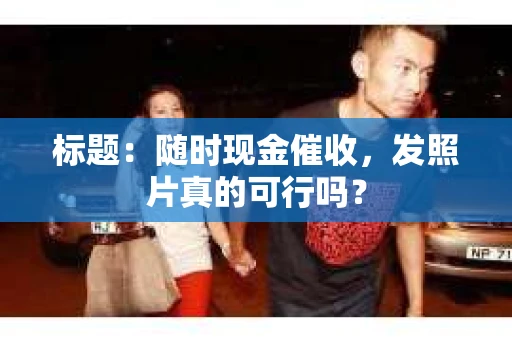 标题：随时现金催收，发照片真的可行吗？