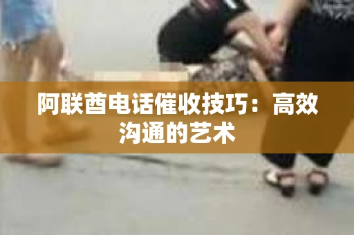 阿联酋电话催收技巧：高效沟通的艺术