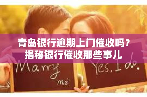 青岛银行逾期上门催收吗？揭秘银行催收那些事儿