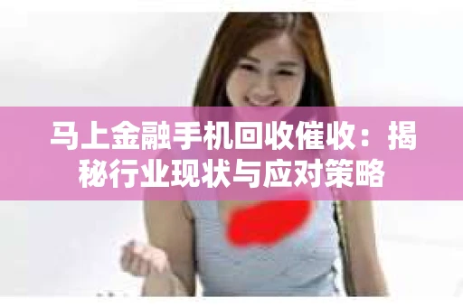 马上金融手机回收催收：揭秘行业现状与应对策略