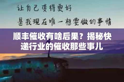 顺丰催收有啥后果？揭秘快递行业的催收那些事儿