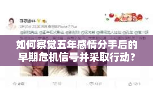 如何察觉五年感情分手后的早期危机信号并采取行动? 如何察觉五年感情分手后的早期危机信号并采取行动?